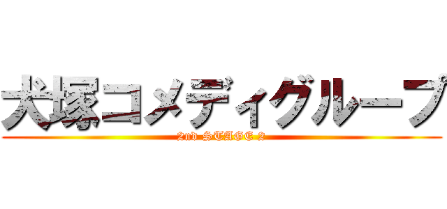 犬塚コメディグループ (2nd STAGE 2)