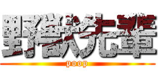 野獣先輩 (poop)