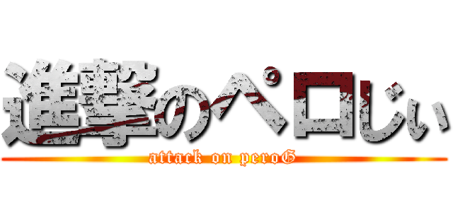 進撃のペロじぃ (attack on peroG)