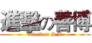 進擊の善博 (attack on S.B)