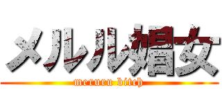 メルル娼女 (meruru bitch)