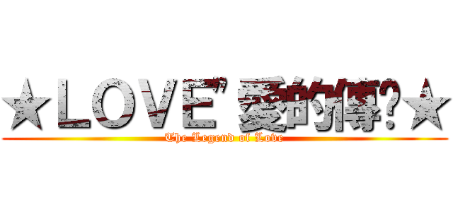 ★ＬＯＶＥ"愛的傳說★ (The Legend of Love)