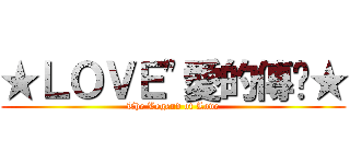 ★ＬＯＶＥ"愛的傳說★ (The Legend of Love)