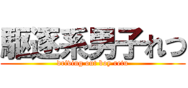 駆逐系男子れつ (driving out boy retu)