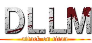 ＤＬＬＭ (attack on titan)