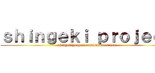 ｓｈｉｎｇｅｋｉ ｐｒｏｊｅｃｔ (shingekiproject.comunidades.net)