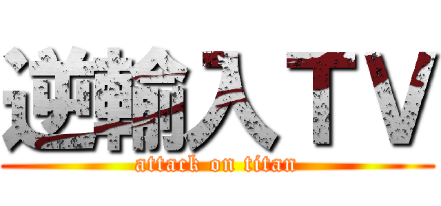 逆輸入ＴＶ (attack on titan)