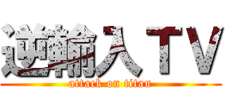 逆輸入ＴＶ (attack on titan)