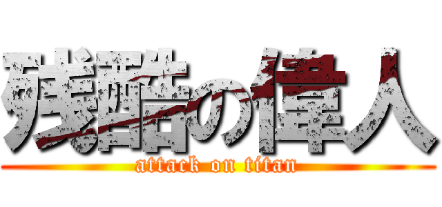 残酷の偉人 (attack on titan)