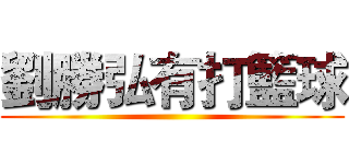 劉勝弘有打籃球 ()