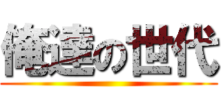 俺達の世代 ()