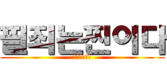 필죄는찐이다 (반박하면죽임)