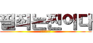 필죄는찐이다 (반박하면죽임)