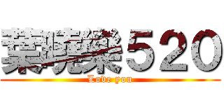 葉曉樂５２０ (Love you)