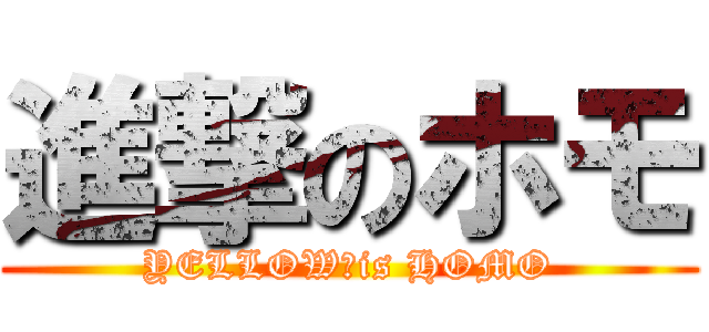 進撃のホモ (YELLOW　is HOMO)