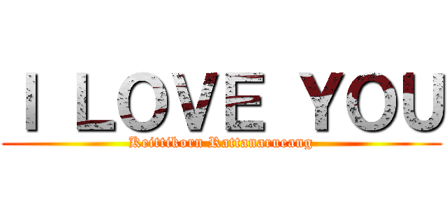 Ｉ ＬＯＶＥ ＹＯＵ (Keittikorn Rattanarueang)