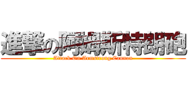 進撃の阿姆斯特朗砲 (Attack On Armstrong Cannon)