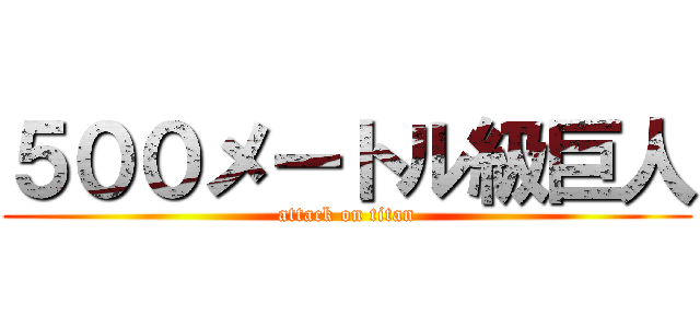 ５００メートル級巨人 (attack on titan)