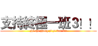 支持終極一班３！！ (zhi chi zhong ji yi ban 3!!)