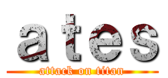 ａｔｅｓ (attack on titan)