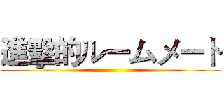 進擊的ルームメート ()