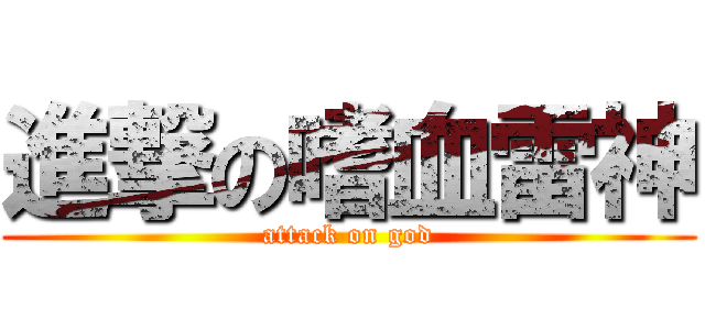 進撃の嗜血雷神 (attack on god)