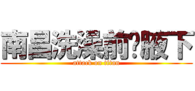 南昌洗澡前說腋下 (attack on titan)
