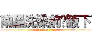 南昌洗澡前說腋下 (attack on titan)