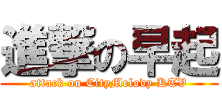 進撃の早起 (attack on CityMelody KTV)