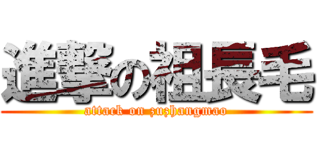 進撃の祖長毛 (attack on zuzhangmao)