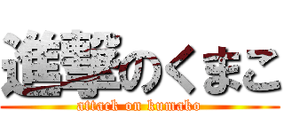 進撃のくまこ (attack on kumako)