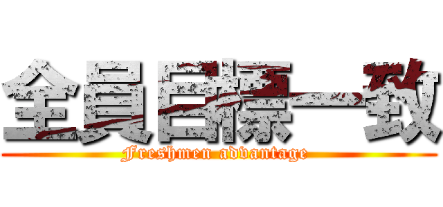 全員目標一致 (Freshmen advantage )