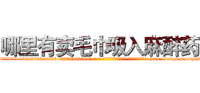 哪里有卖毛巾吸入麻醉药 (哪里有卖毛巾吸入麻醉药【电-186x2687x6963-Q278180069元-吉-药-业】我们做的是长期生意,靠的是老客户长期支持 http://sngk.net/tylME5
)