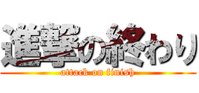 進撃の終わり (attack on finish)