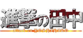進撃の田中 (attack on YOSHIHIKO)