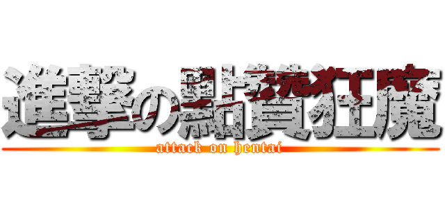 進撃の點贊狂魔 (attack on hentai)