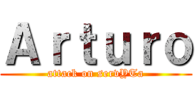 Ａｒｔｕｒｏ (attack on servYTa)