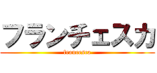 フランチェスカ (francesca)