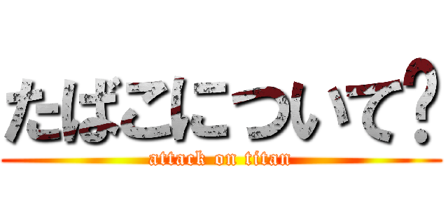 たばこについて🚬 (attack on titan)