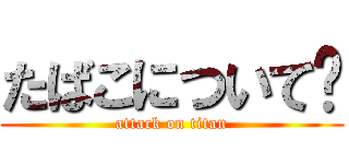 たばこについて🚬 (attack on titan)