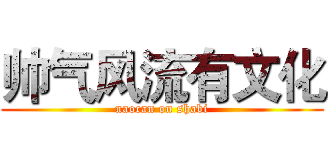 帅气风流有文化 (naocan on shabi)