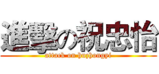 進擊の祝忠怡 (attack on huzhongyi)