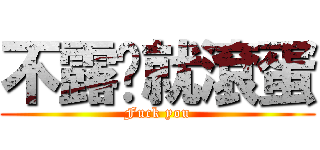 不露奶就滾蛋 (Fuck you)