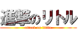 進撃のリトル (attack on little)