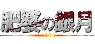 肥婆の銀月 (? ? ? ? ?)