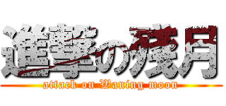進撃の殘月 (attack on Waning moon)