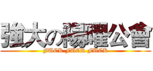 強大の陽曜公會 (FUCK FUCK FUCK)