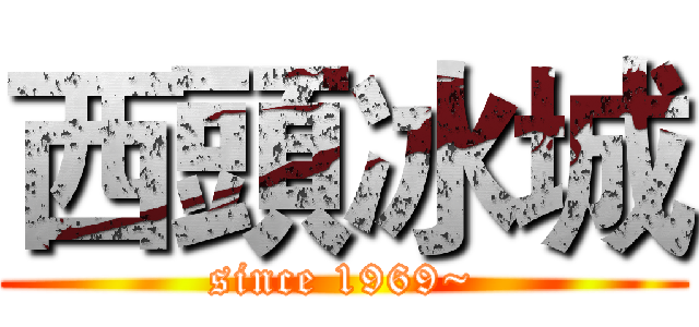 西頭冰城 (since 1969~)