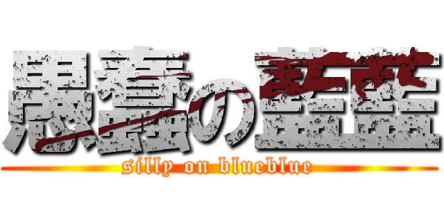 愚蠢の藍藍 (silly on blueblue)