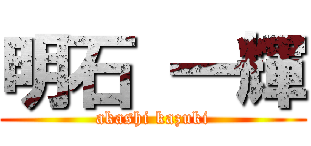 明石 一輝 (akashi kazuki)